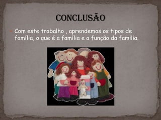  Com este trabalho , aprendemos os tipos de
 família, o que é a família e a função da familia.
 