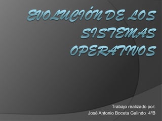 Evolución de los sistemas operativos Trabajo realizado por:  José Antonio Boceta Galindo  4ºB 