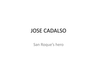 JOSE CADALSO

San Roque’s hero
 