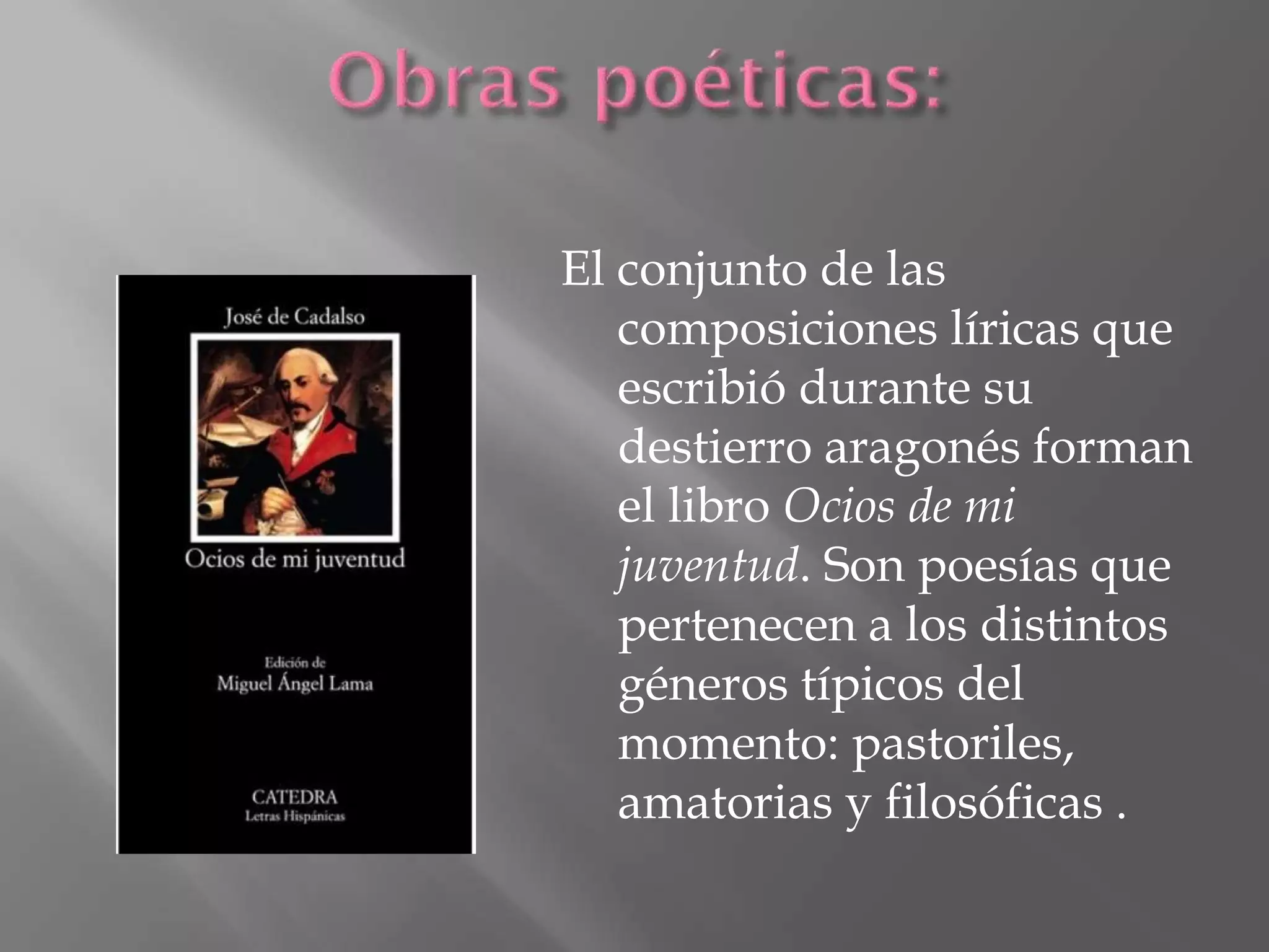 El conjunto de las
composiciones líricas que
escribió durante su
destierro aragonés forman
el libro Ocios de mi
juventud. Son poesías que
pertenecen a los distintos
géneros típicos del
momento: pastoriles,
amatorias y filosóficas .
 