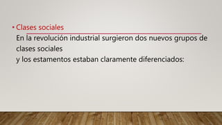 • Clases sociales
En la revolución industrial surgieron dos nuevos grupos de
clases sociales
y los estamentos estaban claramente diferenciados:
 