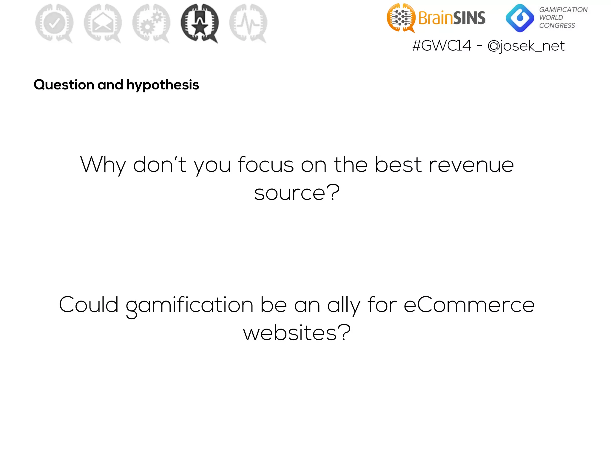 #GWC14 - @josek_net
Question and hypothesis
Why don’t you focus on the best revenue
source?
!
!
!
Could gamification be an ally for eCommerce
websites?
 