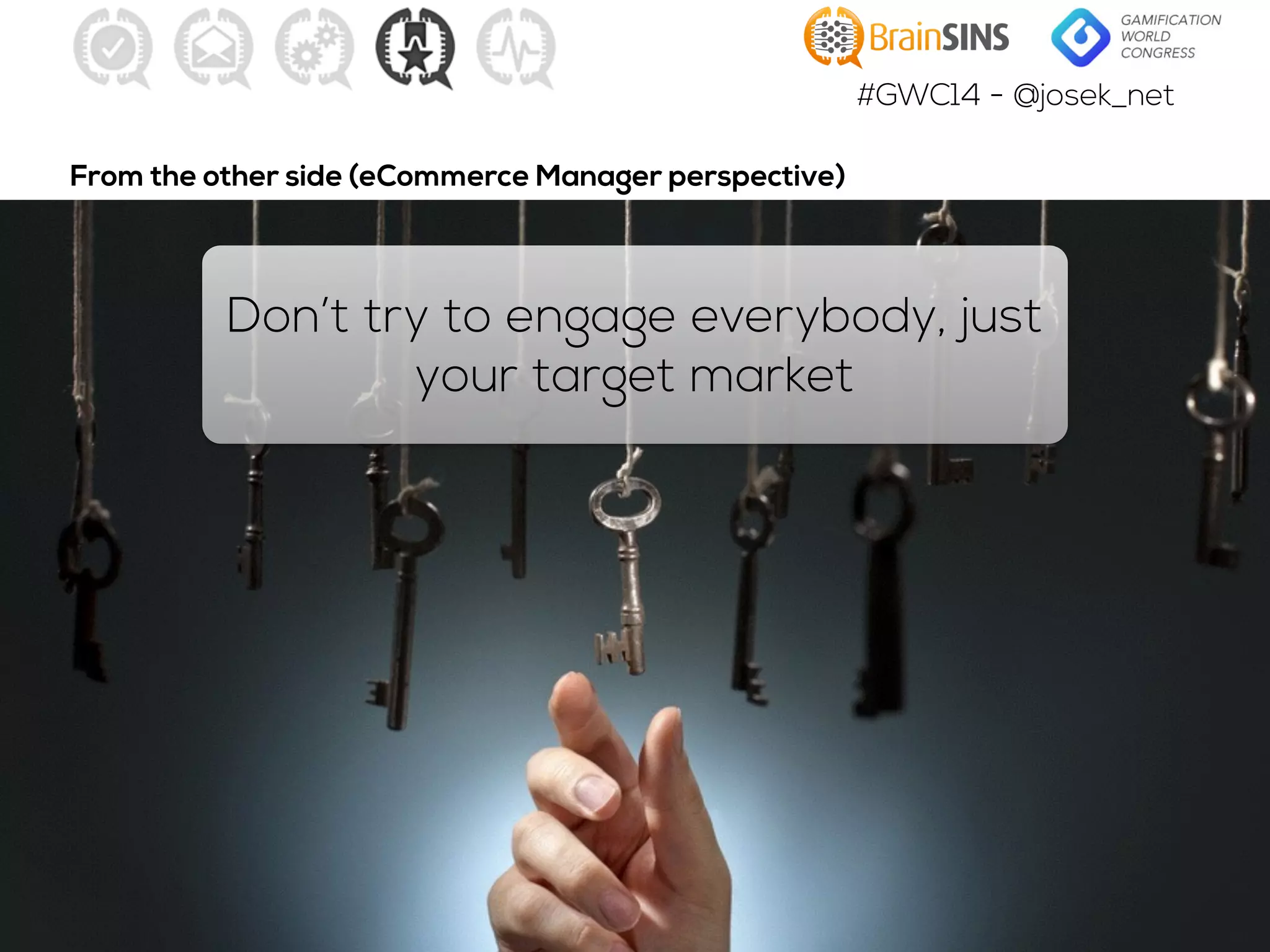 #GWC14 - @josek_net
Don’t try to engage everybody, just
your target market
From the other side (eCommerce Manager perspective)
 