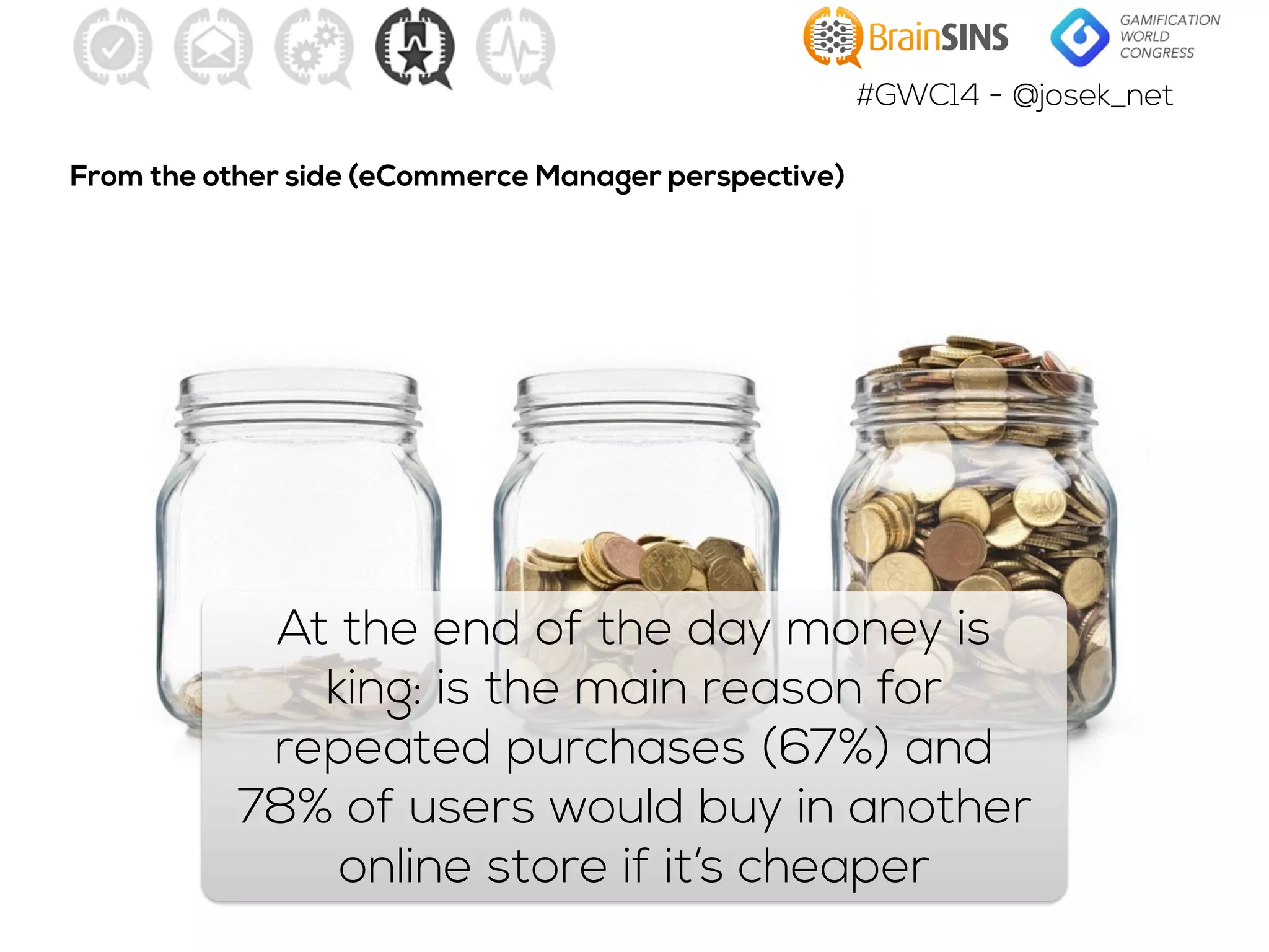 #GWC14 - @josek_net
At the end of the day money is
king: is the main reason for
repeated purchases (67%) and
78% of users would buy in another
online store if it’s cheaper
From the other side (eCommerce Manager perspective)
 