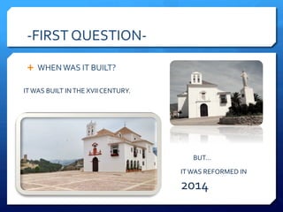 -FIRST QUESTION-
Ê WHEN WAS IT BUILT?
IT WAS BUILT IN THE XVII CENTURY.
BUT…
IT WAS REFORMED IN
2014