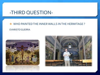 -THIRD QUESTION-
Ê WHO PAINTED THE INNER WALLS IN THE HERMITAGE ?
EVARISTO GUERRA