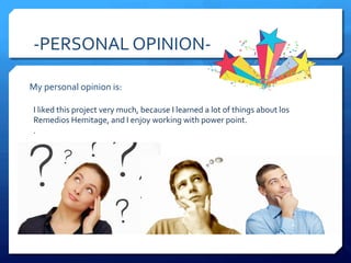 -PERSONAL OPINION-
My personal opinion is:
I liked this project very much, because I learned a lot of things about los
Remedios Hemitage, and I enjoy working with power point.
.