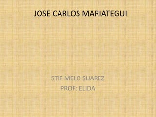 JOSE CARLOS MARIATEGUI			 STIF MELO SUAREZ  PROF: ELIDA  