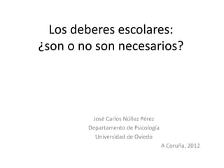 Los deberes escolares: ¿son o no son necesarios? 
José Carlos Núñez Pérez 
Departamento de Psicología 
Universidad de Ovie...