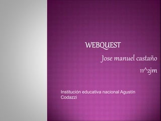 Jose manuel castaño 
11^2jm 
Institución educativa nacional Agustín 
Codazzi 
 