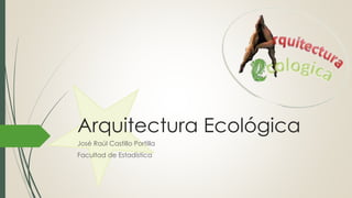 Arquitectura Ecológica
José Raúl Castillo Portilla
Facultad de Estadística

 
