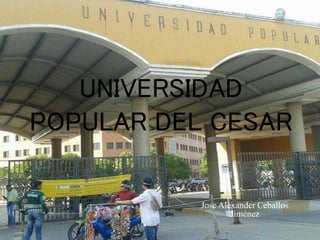UNIVERSIDAD
POPULAR DEL CESAR
Jose Alexander Ceballos
Jiménez
 