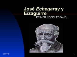 29/01/15 1
José Echegaray y
Eizaguirre
PRIMER NÓBEL ESPAÑOL
 