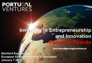 Investing in Entrepreneurship
                           and Innovation
                         Focus on Results
                                   jose.franca@portugalventures.pt

Stanford Engineering
European Entrepreneurship & Innovation
January 7 2013
 