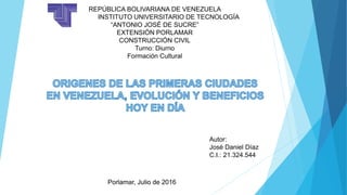 REPÚBLICA BOLIVARIANA DE VENEZUELA
INSTITUTO UNIVERSITARIO DE TECNOLOGÍA
“ANTONIO JOSÉ DE SUCRE”
EXTENSIÓN PORLAMAR
CONSTRUCCIÓN CIVIL
Turno: Diurno
Formación Cultural
Autor:
José Daniel Díaz
C.I.: 21.324.544
Porlamar, Julio de 2016
 