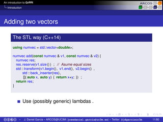 An introduction to GrPPI
Introduction
Adding two vectors
The STL way (C++14)
using numvec = std::vector<double>;
numvec ad...