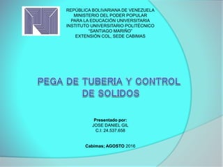 REPÚBLICA BOLIVARIANA DE VENEZUELA
MINISTERIO DEL PODER POPULAR
PARA LA EDUCACIÓN UNIVERSITARIA
INSTITUTO UNIVERSITARIO POLITÉCNICO
“SANTIAGO MARIÑO”
EXTENSIÓN COL, SEDE CABIMAS
Presentado por:
JOSE DANIEL GIL
C.I: 24.537.658
Cabimas; AGOSTO 2016
 
