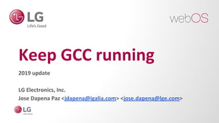 Keep GCC running
2019 update
LG Electronics, Inc.
Jose Dapena Paz <jdapena@igalia.com> <jose.dapena@lge.com>
 