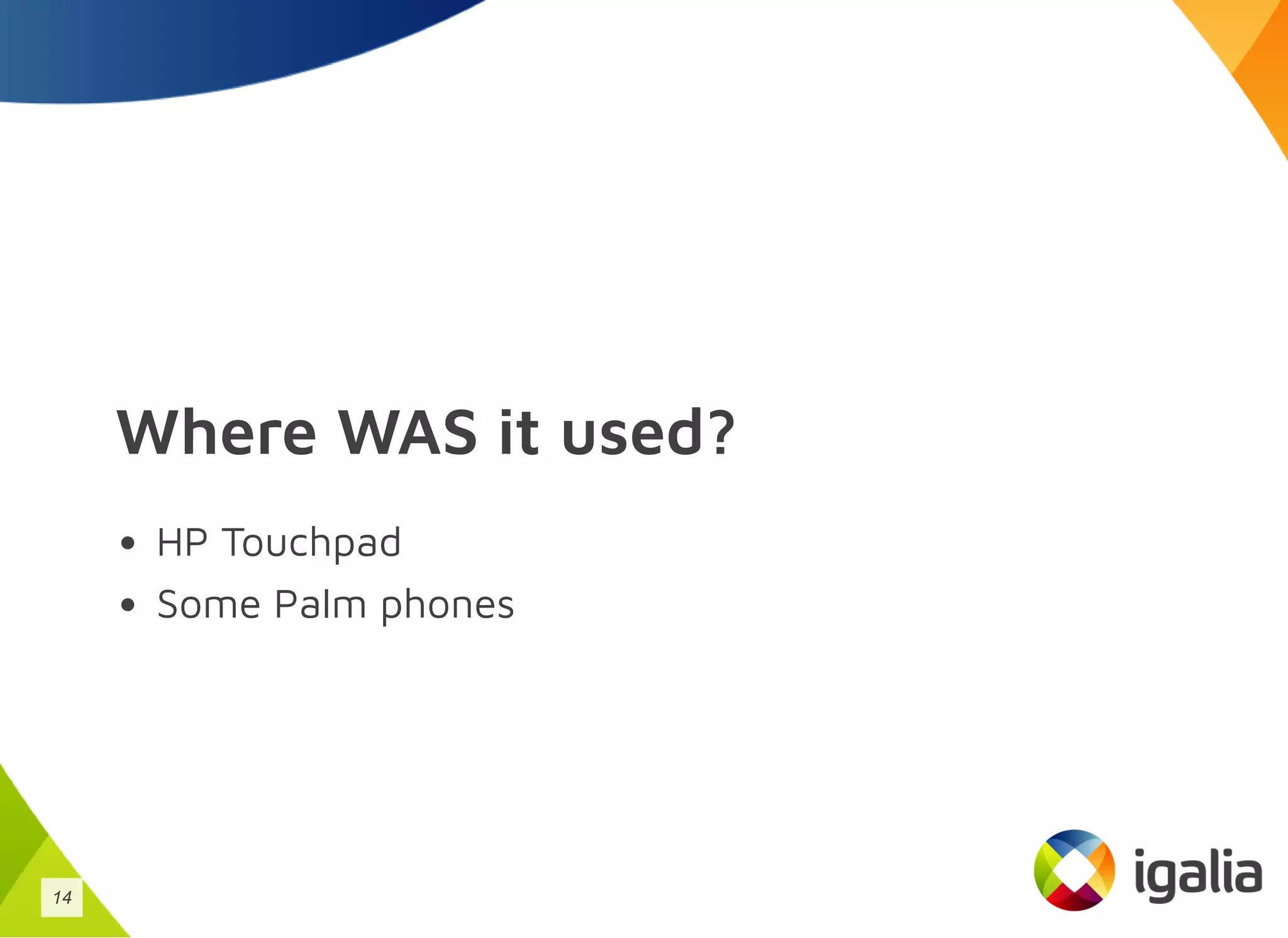 Where WAS it used?
HP Touchpad
Some Palm phones
14
 