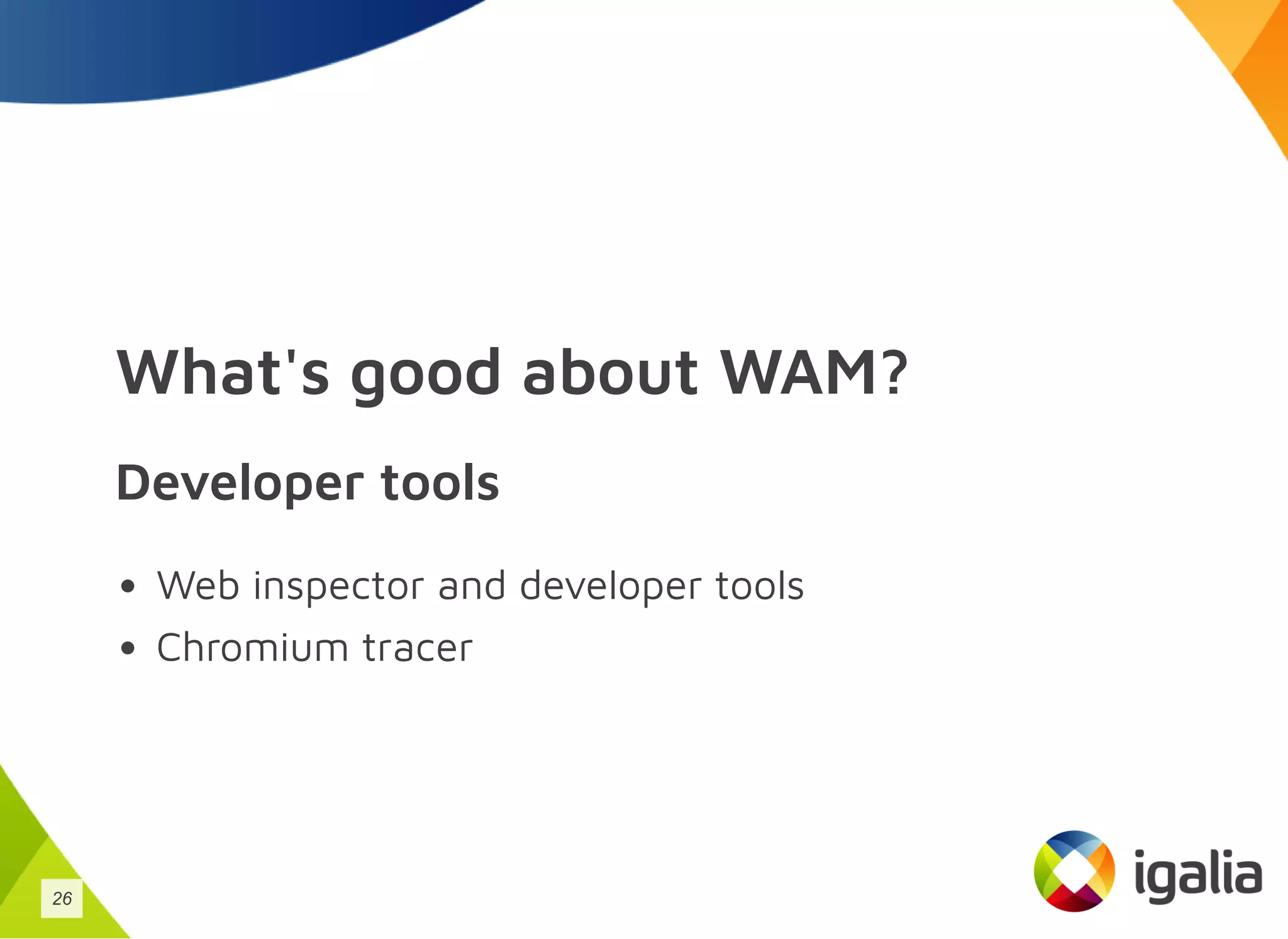 What's good about WAM?
Developer tools
Web inspector and developer tools
Chromium tracer
26
 