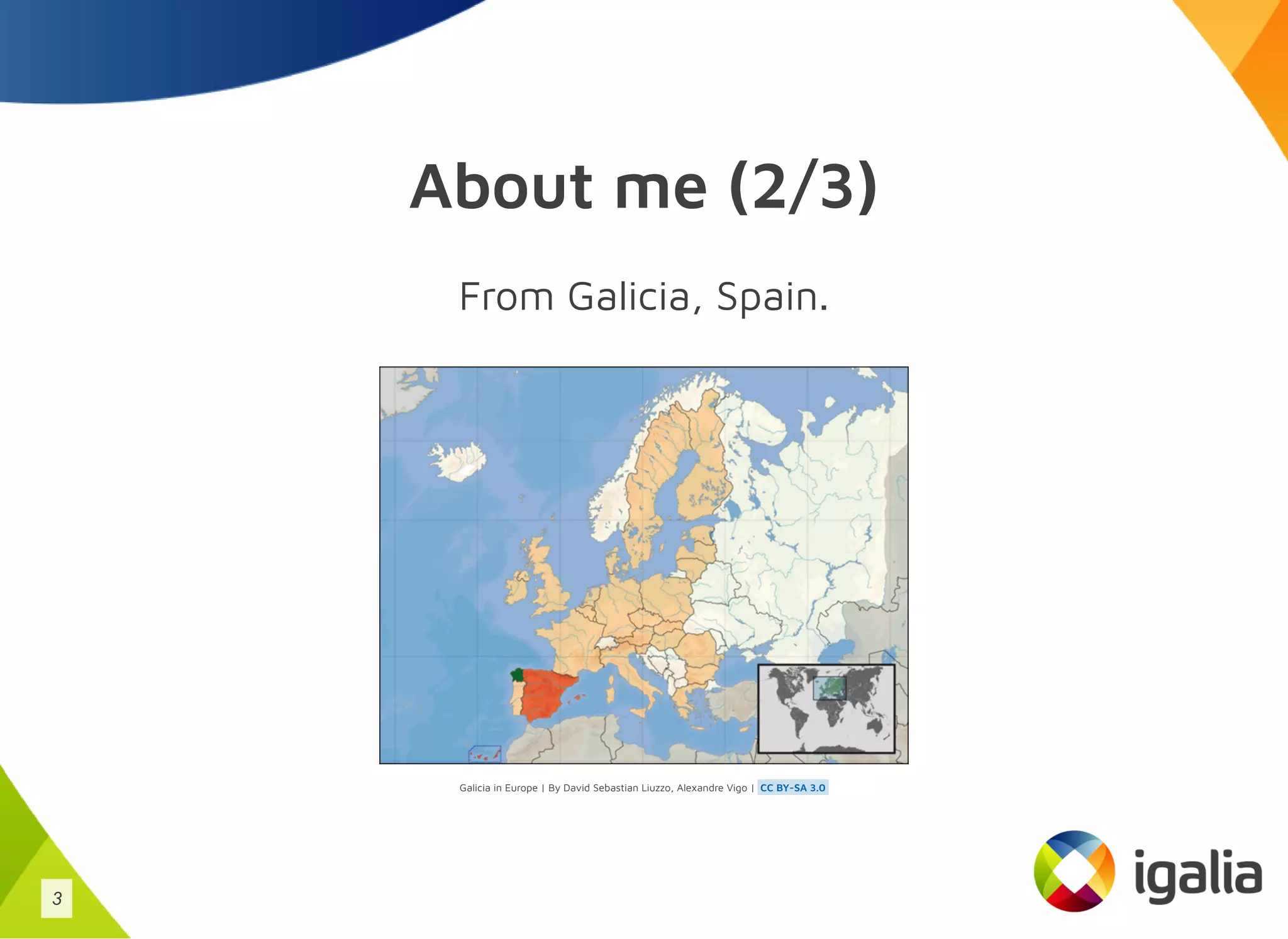 About me (2/3)
From Galicia, Spain.
Galicia in Europe | By David Sebastian Liuzzo, Alexandre Vigo | CC BY-SA 3.0
3
 