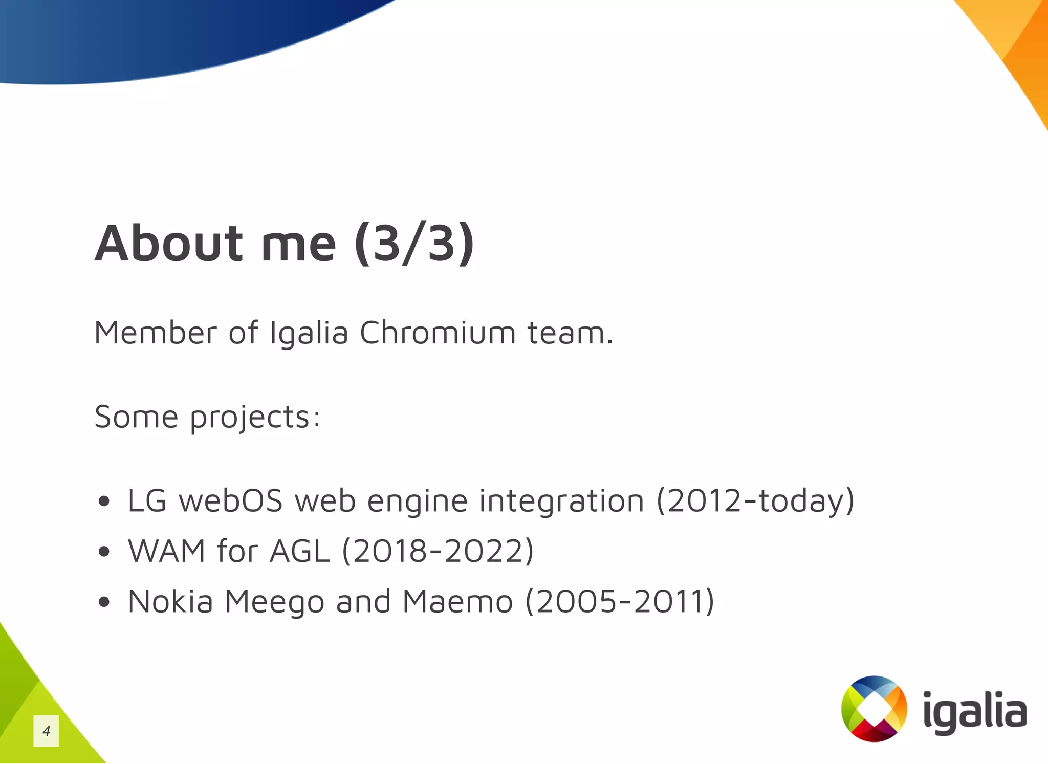 About me (3/3)
Member of Igalia Chromium team.
Some projects:
LG webOS web engine integration (2012-today)
WAM for AGL (2018-2022)
Nokia Meego and Maemo (2005-2011)
4
 