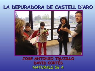 LA DEPURADORA D E CASTELL D’ARO JOSE ANTONIO TRUJILLO DAVID CORTÉS NATURALS 5è A 