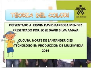 PRESENTADO A: ERWIN DAVID BARBOSA MENDEZ
PRESENTADO POR: JOSE DAVID SILVA AMAYA
CUCUTA, NORTE DE SANTANDER CIES
TECNOLOGO EN PRODUCCION DE MULTIMEDIA
2014
 