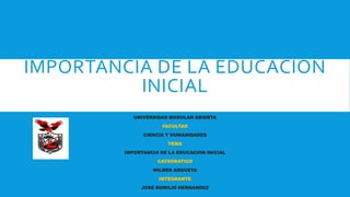 IMPORTANCIA DE LA EDUCACION
INICIAL
UNIVERSIDAD MODULAR ABIERTA
FACULTAD
CIENCIA Y HUMANIDADES
TEMA
IMPORTANCIA DE LA EDUCACION INICIAL
CATEDRATICO
WILBER ARGUETA
INTEGRANTE
JOSE ROMILIO HERNANDEZ
 