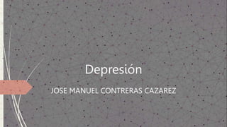 Depresión
JOSE MANUEL CONTRERAS CAZAREZ
 