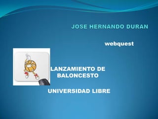 webquest
LANZAMIENTO DE
BALONCESTO
UNIVERSIDAD LIBRE
 