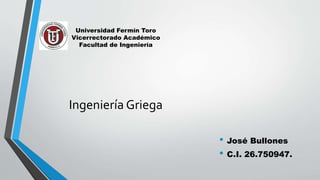 Universidad Fermín Toro
Vicerrectorado Académico
Facultad de Ingeniería
Ingeniería Griega
• José Bullones
• C.I. 26.750947.
 