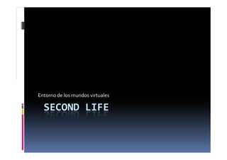 SECOND LIFE
Entorno de los mundos virtuales
 