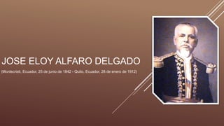 JOSE ELOY ALFARO DELGADO
(Montecristi, Ecuador, 25 de junio de 1842 - Quito, Ecuador, 28 de enero de 1912)
 