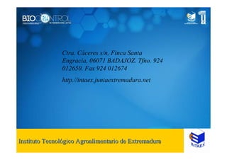 Ctra. Cáceres s/n, Finca Santa
Engracia, 06071 BADAJOZ. Tfno. 924
012650. Fax 924 012674
http.//intaex.juntaextremadura.net
Instituto TecnolInstituto Tecnolóógico Agroalimentario de Extremaduragico Agroalimentario de Extremadura
 