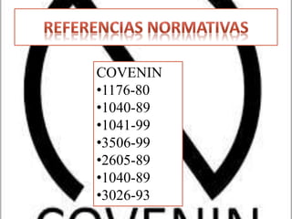 COVENIN
•1176-80
•1040-89
•1041-99
•3506-99
•2605-89
•1040-89
•3026-93
 