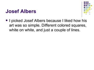 Josef Albers I picked Josef Albers because I liked how his art was so simple. Different colored squares, white on white, and just a couple of lines.