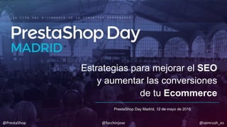Estrategias para mejorar el SEO
y aumentar las conversiones
de tu Ecommerce
PrestaShop Day Madrid, 12 de mayo de 2016
L A C I T A D E L E - C O M M E R C E D E L A C O M U N I D A D P R E S T A S H O P
@PrestaShop @facchinjose @semrush_es
 