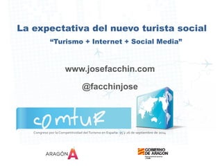La expectativa del nuevo Turista 
Social 
“Turismo + Internet + Social Media” 
www.josefacchin.com 
@facchinjose 
 