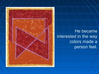 He became
interested in the way
colors made a
person feel.
