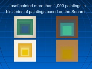 Josef painted more than 1,000 paintings in
his series of paintings based on the Square.
