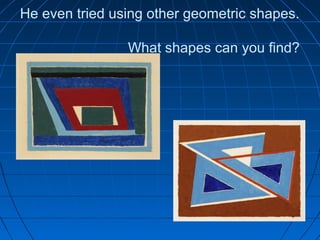 He even tried using other geometric shapes.
What shapes can you find?