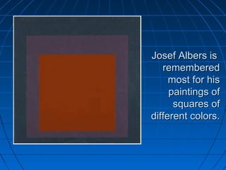 Josef Albers isJosef Albers is
rememberedremembered
most for hismost for his
paintings ofpaintings of
squares ofsquares of
different colors.different colors.