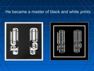 He became a master of black and white prints.