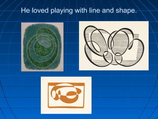 He loved playing with line and shape.