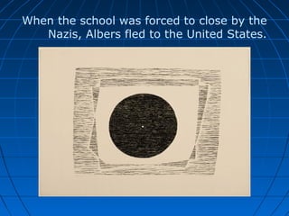 When the school was forced to close by the
Nazis, Albers fled to the United States.