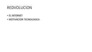 REDVOLUCION
• EL INTERNET
• MOTIVACION TECNOLOGICA
 