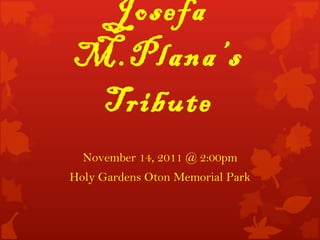 Josefa M.Plana’s Tribute November 14, 2011 @ 2:00pm Holy Gardens Oton Memorial Park 