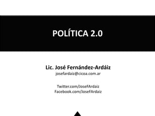 Lic. José Fernández-Ardáiz
josefardaiz@cicoa.com.ar
Twitter.com/JoseFArdaiz
Facebook.com/JoseFArdaiz
POLÍTICA 2.0
 