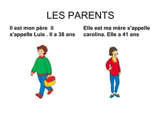 LES PARENTS 
Il est mon père il 
s'appelle Luis . Il a 38 ans 
Elle est ma mère s'appelle 
carolina. Elle a 41 ans 
 